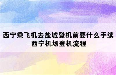 西宁乘飞机去盐城登机前要什么手续 西宁机场登机流程